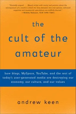 Kult amatérov: Ako blogy, MySpace, YouTube a ostatné dnešné médiá vytvárané používateľmi ničia našu ekonomiku, kultúru a - The Cult of the Amateur: How blogs, MySpace, YouTube, and the rest of today's user-generated media are destroying our economy, our culture, and