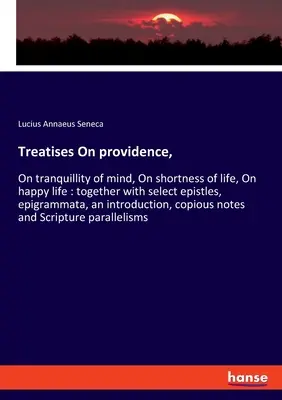 Pojednania o prozreteľnosti,: O pokoji mysle, O krátkosti života, O šťastnom živote: spolu s vybranými listami, epigramatami, úvodom - Treatises On providence,: On tranquillity of mind, On shortness of life, On happy life: together with select epistles, epigrammata, an introduct