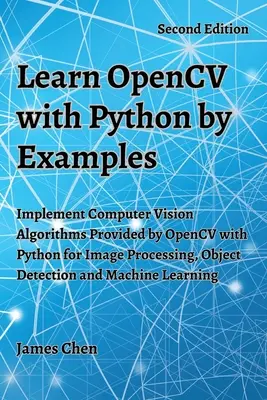 Naučte sa OpenCV s Pythonom na príkladoch: Implementujte algoritmy počítačového videnia, ktoré poskytuje OpenCV, pomocou jazyka Python na spracovanie obrazu, detekciu objektov a M - Learn OpenCV with Python by Examples: Implement Computer Vision Algorithms Provided by OpenCV with Python for Image Processing, Object Detection and M