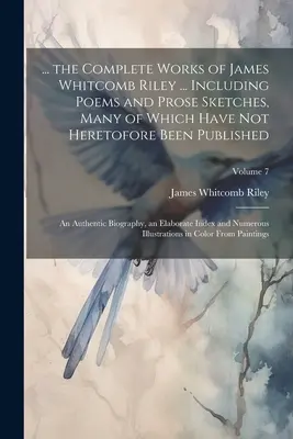 ... Úplné dielo Jamesa Whitcomba Rileyho ... Vrátane básní a próz, z ktorých mnohé doteraz neboli publikované: Autentické - ... the Complete Works of James Whitcomb Riley ... Including Poems and Prose Sketches, Many of Which Have Not Heretofore Been Published: An Authentic