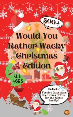 Would You Rather Wacky Christmas Edition (Chceš radšej bláznivé vianočné vtipy?): Sviatočné otázky: 500+ sviatočných otázok pre hodiny zábavy pre celú rodinu - Would You Rather Wacky Christmas Edition: 500+ Festive Questions for Hours of Fun for the Whole Family