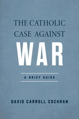 Katolícky argument proti vojne: stručná príručka - The Catholic Case Against War: A Brief Guide