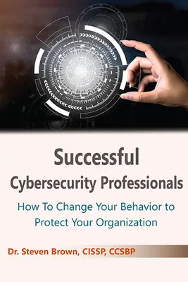 Úspešní profesionáli v oblasti kybernetickej bezpečnosti: Ako zmeniť svoje správanie, aby ste ochránili svoju organizáciu - Successful Cybersecurity Professionals: How To Change Your Behavior to Protect Your Organization