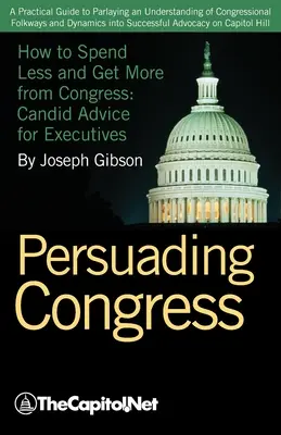 Presvedčovanie Kongresu: Praktická príručka, ako využiť pochopenie zvyklostí a dynamiky Kongresu na úspešné presadzovanie záujmov v oblasti legislatívy - Persuading Congress: A Practical Guide to Parlaying an Understanding of Congressional Folkways and Dynamics Into Successful Advocacy on Cap