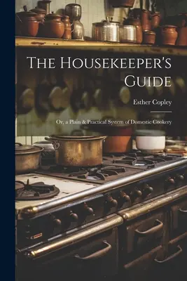 Sprievodca domácou pani: alebo jednoduchý a praktický systém domáceho varenia - The Housekeeper's Guide: Or, a Plain & Practical System of Domestic Cookery
