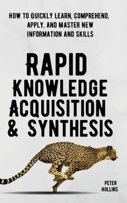 Rýchle získavanie a syntéza vedomostí: Ako sa rýchlo naučiť, pochopiť, aplikovať a osvojiť si nové informácie a zručnosti - Rapid Knowledge Acquisition & Synthesis: How to Quickly Learn, Comprehend, Apply, and Master New Information and Skills