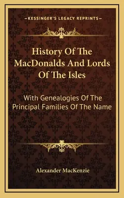 Dejiny MacDonaldovcov a lordov z ostrovov: S genealógiami hlavných rodov tohto mena - History Of The MacDonalds And Lords Of The Isles: With Genealogies Of The Principal Families Of The Name
