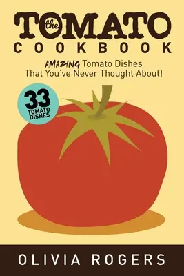 Paradajková kuchárka (2. vydanie): 33 úžasných paradajkových jedál, na ktoré ste nikdy nepomysleli! - The Tomato Cookbook (2nd Edition): 33 Amazing Tomato Dishes That You've Never Thought About!
