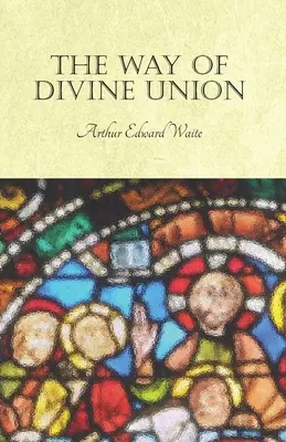 Cesta Božskej únie: Učenie o skúsenosti v živote svätosti, zvažované na základe viery v jej svedectvá a vykladané po - The Way of Divine Union: Being a Doctrine of Experience in the Life of Sanctity, Considered on the Faith of its Testimonies and Interpreted Aft