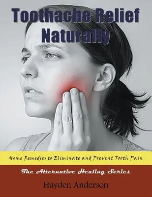 Úľava od bolesti zubov prirodzene: Bolesti zubov: domáce prostriedky na odstránenie a prevenciu bolesti zubov (veľká tlač): Alternatívna liečebná séria - Toothache Relief Naturally: Home Remedies: to Eliminate and Prevent Tooth Pain (Large Print): The Alternative Healing Series