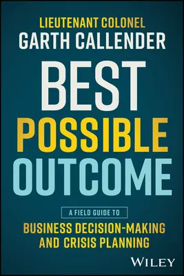 Najlepší možný výsledok: Príručka pre rozhodovanie v podnikaní a krízové plánovanie - Best Possible Outcome: A Field Guide to Business Decision-Making and Crisis Planning