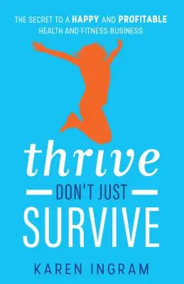 Prosperujte, nielen prežívajte: Tajomstvo šťastného a ziskového podnikania v oblasti zdravia a fitnes - Thrive Don't Just Survive: The Secret to a Happy and Profitable Health and Fitness Business