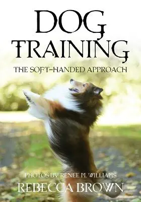 Výcvik psov: Prístup mäkkých rúk - Dog Training: The Soft-Handed Approach