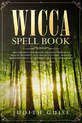 Kniha kúziel Wicca: Objavte kúzla na uzdravenie, pohodu, hojnosť, bohatstvo, prosperitu, lásku a vzťahy. Nová a vylepšená verzia - Wicca Spell Book: Discover Spells for Healing, Wellbeing, Abundance, Wealth, Prosperity, Love and Relationships. A New and Improved Vers