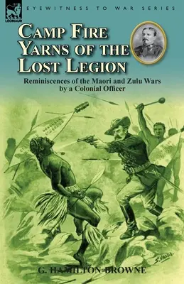 Táborové príbehy o Stratenej légii: Spomienky koloniálneho dôstojníka na vojny s Maormi a Zulumi - Camp Fire Yarns of the Lost Legion: Reminiscences of the Maori and Zulu Wars by a Colonial Officer