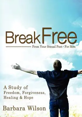 Oslobodiť sa od sexuálnej minulosti pre mužov; štúdia o slobode, odpustení, uzdravení a nádeji - Break Free from Your Sexual Past for Men; A Study of Freedom, Forgiveness, Healing and Hope