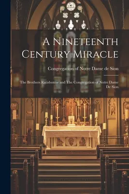 Zázrak devätnásteho storočia: Bratia Ratisbonnovci a Kongregácia Notre Dame de Sion - A Nineteenth Century Miracle: The Brothers Ratisbonne and The Congregation of Notre Dame de Sion