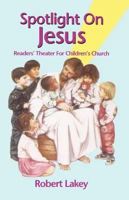Pozornosť venovaná Ježišovi: Divadlo čitateľov pre detský zbor - Spotlight On Jesus: Readers' Theater For Children's Church