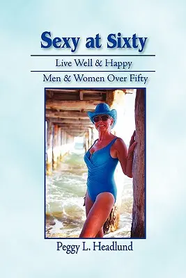 Sexy v šesťdesiatke: Žiť dobre a šťastne: Muži a ženy po päťdesiatke! - Sexy at Sixty: Live Well & Happy: Men & Women Over Fifty!