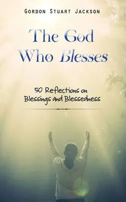 Boh, ktorý žehná: 50 úvah o požehnaní a blahoslavenstve - The God Who Blesses: 50 Reflections on Blessings and Blessedness