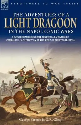 Dobrodružstvá ľahkého dragúna v napoleonských vojnách - Jazdec počas polostrovnej kampane a kampane pri Waterloo, v zajatí a pri obliehaní Bhu - The Adventures of a Light Dragoon in the Napoleonic Wars - A Cavalryman During the Peninsular & Waterloo Campaigns, in Captivity & at the Siege of Bhu