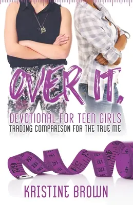 Over It. Devocionálie pre dospievajúce dievčatá: Vymeniť porovnávanie za pravé ja - Over It. Devotional for Teen Girls: Trading Comparison for the True Me