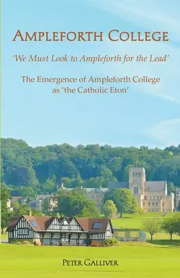 AMPLEFORTH COLLEGE. Vznik Ampleforth College ako „katolíckeho Etonu“: „Musíme sa pozrieť na Ampleforth, aby sme sa stali lídrom - AMPLEFORTH COLLEGE. The Emergence of Ampleforth College as 'the Catholic Eton': 'We Must Look to Ampleforth for the Lead'
