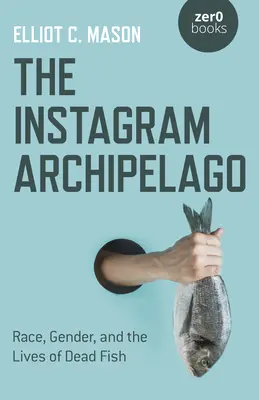 Súostrovie Instagram: Rasa, pohlavie a životy mŕtvych rýb - The Instagram Archipelago: Race, Gender, and the Lives of Dead Fish