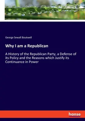 Prečo som republikán: A History of the Republican Party, a Defense of its Policy and the Dasons which Justify its Continuance in Power (Dejiny republikánskej strany, obhajoba jej politiky a dôvody, ktoré ju oprávňujú zotrvať pri moci) - Why I am a Republican: A History of the Republican Party, a Defense of its Policy and the Reasons which Justify its Continuance in Power