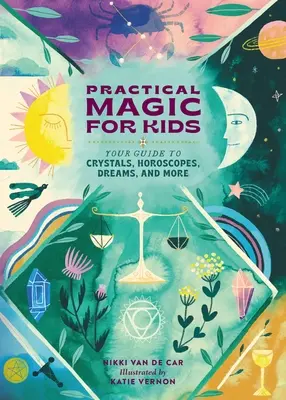 Praktická mágia pre deti: Váš sprievodca kryštálmi, horoskopmi, snami a ďalšími vecami - Practical Magic for Kids: Your Guide to Crystals, Horoscopes, Dreams, and More