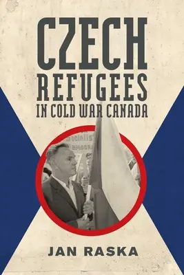 Českí utečenci v Kanade počas studenej vojny: 1945-1989 - Czech Refugees in Cold War Canada: 1945-1989