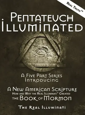 Pentateuch Illuminated: Päťdielna séria predstavujúca nové americké písmo - ako a prečo skutoční ilumináti(TM) vytvorili Knihu Mormonovu - Pentateuch Illuminated: A Five Part Series Introducing A New American Scripture-How and Why the Real Illuminati(TM) Created The Book of Mormon