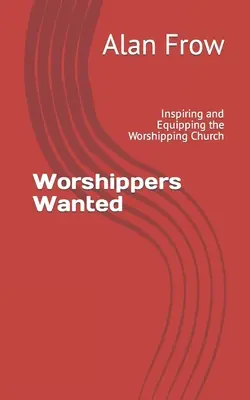 Hľadajú sa uctievači: Inšpirácia a vybavenie pre uctievajúcu cirkev - Worshippers Wanted: Inspiring and Equipping the Worshipping Church
