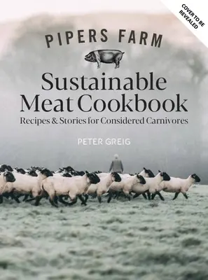 Pipers Farm Sustainable Meat Cookbook (kuchárska kniha o udržateľnom mäse z Pipers Farm): Recepty a múdrosť pre rozvážnych mäsožravcov - Pipers Farm Sustainable Meat Cookbook: Recipes & Wisdom for Considered Carnivores