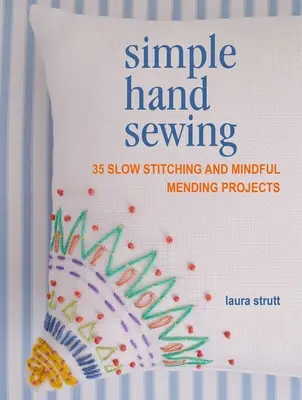 Jednoduché ručné šitie: Vydarené ručné práce: 35 projektov pomalého šitia a starostlivého opravovania - Simple Hand Sewing: 35 Slow Stitching and Mindful Mending Projects