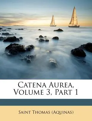 Catena Aurea, zväzok 3, časť 1 ((Akvinský) sv. Tomáš) - Catena Aurea, Volume 3, Part 1 ((Aquinas) Saint Thomas)