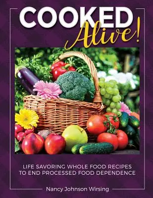 Varené zaživa! Vychutnajte si plnohodnotné recepty na ukončenie závislosti od spracovaných potravín - Cooked Alive!: Life Savoring Whole Food Recipes to End Processed Food Dependence