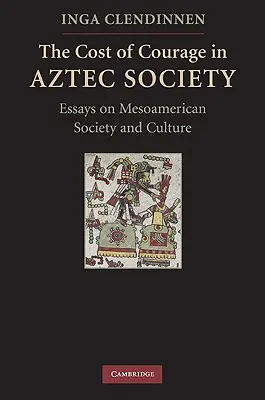 Cena odvahy v aztéckej spoločnosti: Eseje o mezoamerickej spoločnosti a kultúre - The Cost of Courage in Aztec Society: Essays on Mesoamerican Society and Culture