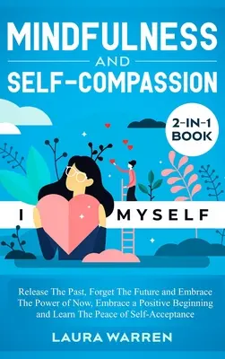 Mindfulness and Self-Compassion 2-in-1 Book (Všímavosť a súcit so sebou samým): Uvoľnite minulosť, zabudnite na budúcnosť a prijmite silu prítomnosti, prijmite pozitívny začiatok a naučte sa - Mindfulness and Self-Compassion 2-in-1 Book: Release The Past, Forget The Future and Embrace The Power of Now, Embrace a Positive Beginning and Learn