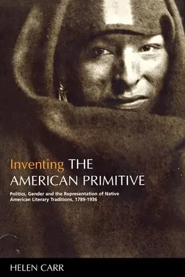 Inventing the American Primitive: Politika, rod a reprezentácia pôvodných amerických literárnych tradícií v rokoch 1789 - 1936 - Inventing the American Primitive: Politics, Gender and the Representation of Native American Literary Traditions, 1789-1936
