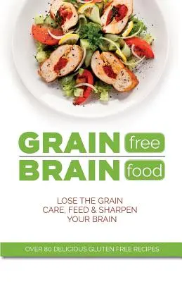 Mozgové jedlo bez obilnín: Zbavte sa obilnín. Starajte sa o svoj mozog, kŕmte ho a bystrite. - Grain Free Brain Food: Lose the grain. Care, feed & sharpen your brain