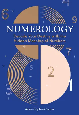 Numerológia: Sprievodca rozlúštením vášho osudu pomocou skrytého významu čísel - Numerology: A Guide to Decoding Your Destiny with the Hidden Meaning of Numbers
