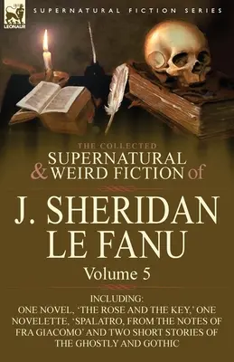 The Collected Supernatural and Weird Fiction of J. Sheridan Le Fanu (Zborník nadprirodzených a podivných poviedok J. Sheridana Le Fanu): Vrátane jedného románu „Ruža a kľúč“, jednej novely „Spalatro, - The Collected Supernatural and Weird Fiction of J. Sheridan Le Fanu: Volume 5-Including One Novel, 'The Rose and the Key, ' One Novelette, 'Spalatro,