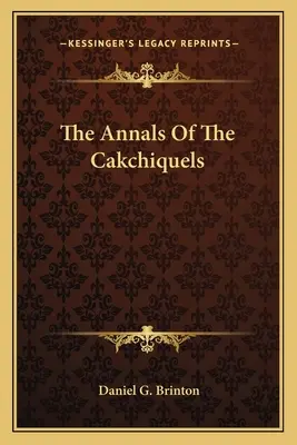 Letopisy Cakchiquelov - The Annals Of The Cakchiquels