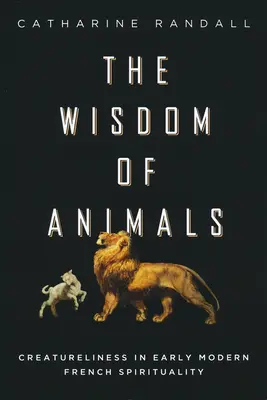 Múdrosť zvierat: Stvoriteľstvo vo francúzskej spiritualite raného novoveku - Wisdom of Animals: Creatureliness in Early Modern French Spirituality