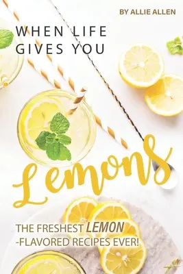 Keď ti život dá citróny: Recepty s citrónovou príchuťou: Najsviežejšie recepty s citrónovou príchuťou na svete! - When Life Gives You Lemons: The Freshest Lemon-Flavored Recipes Ever!