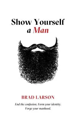 Ukáž sa ako muž: Ukončite zmätok. Vytvorte si svoju identitu. Vyformujte si svoju mužnosť. - Show Yourself A Man: End the confusion. Form your identity. Forge your manhood.