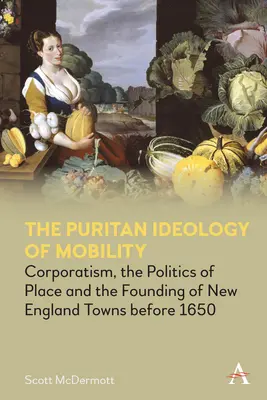 Puritánska ideológia mobility: Korporativizmus, politika miesta a zakladanie miest v Novom Anglicku pred rokom 1650 - The Puritan Ideology of Mobility: Corporatism, the Politics of Place and the Founding of New England Towns Before 1650