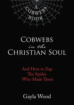 Pavučiny v kresťanskej duši: A ako zatrhnúť pavúka, ktorý ich vytvoril - Cobwebs in the Christian Soul: And How to Zap the Spider Who Made Them