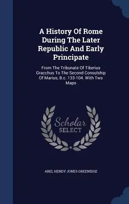 Dejiny Ríma v období neskorej republiky a raného principátu: Od tribunátu Tiberia Graccha po druhé konzulstvo Maria, 133 pred n. l. - A History Of Rome During The Later Republic And Early Principate: From The Tribunate Of Tiberius Gracchus To The Second Consulship Of Marius, B.c. 133